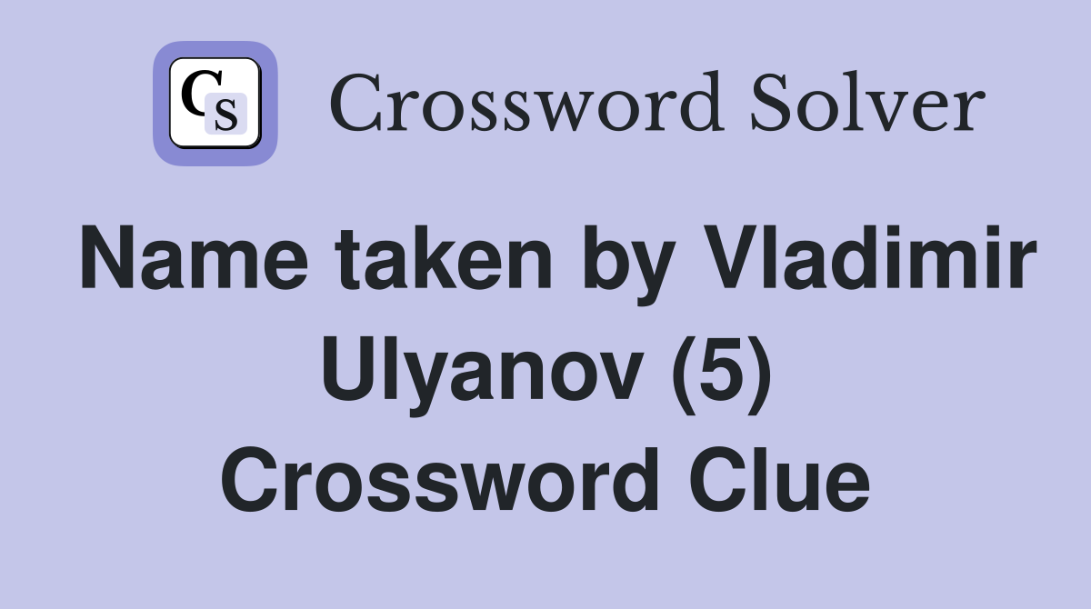 Name taken by Vladimir Ulyanov (5) Crossword Clue Answers Crossword